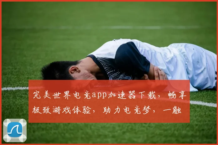 完美世界电竞app加速器下载，畅享极致游戏体验，助力电竞梦，一触即发