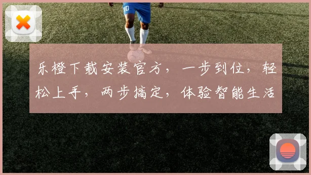 乐橙下载安装官方，一步到位，轻松上手，两步搞定，体验智能生活，快来体验