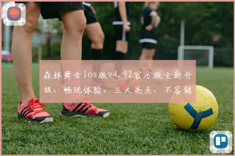 森林舞会ios版v4.92官方版全新升级，畅玩体验，三大亮点，不容错过，必玩游戏