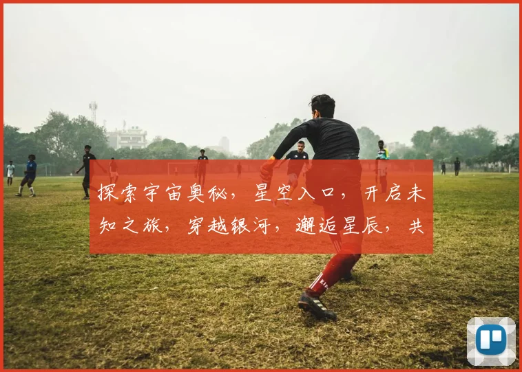 探索宇宙奥秘，星空入口，开启未知之旅，穿越银河，邂逅星辰，共赴星际盛宴。