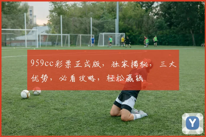959cc彩票正式版，独家揭秘，三大优势，必看攻略，轻松赢钱