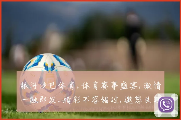 银河沙巴体育,体育赛事盛宴,激情一触即发,精彩不容错过,邀您共赴竞技之旅。