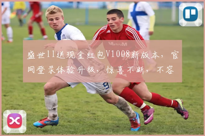 盛世ll送现金红包V1008新版本，官网登录体验升级，惊喜不断，不容错过