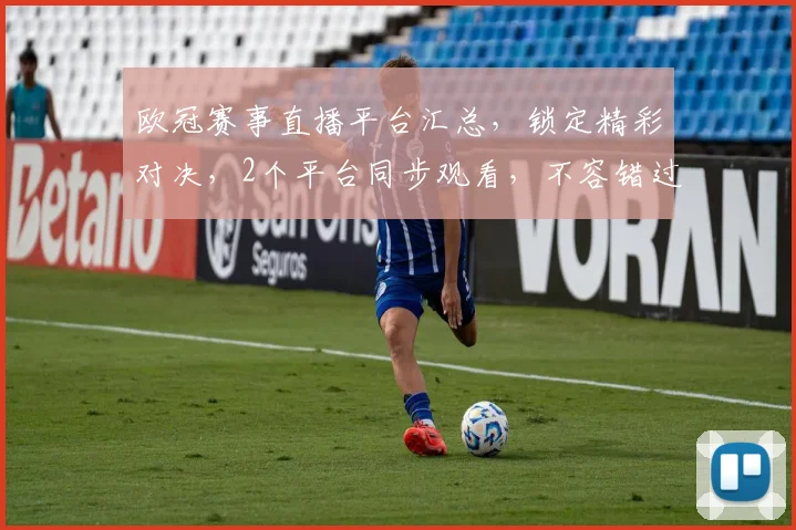 欧冠赛事直播平台汇总，锁定精彩对决，2个平台同步观看，不容错过