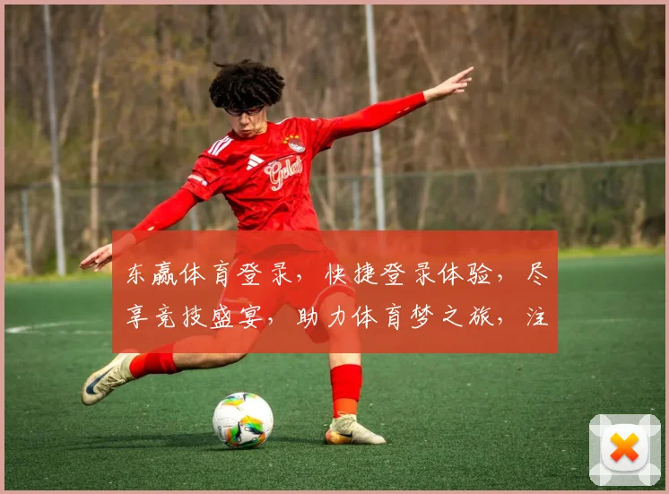 东赢体育登录，快捷登录体验，尽享竞技盛宴，助力体育梦之旅，注册即享福利